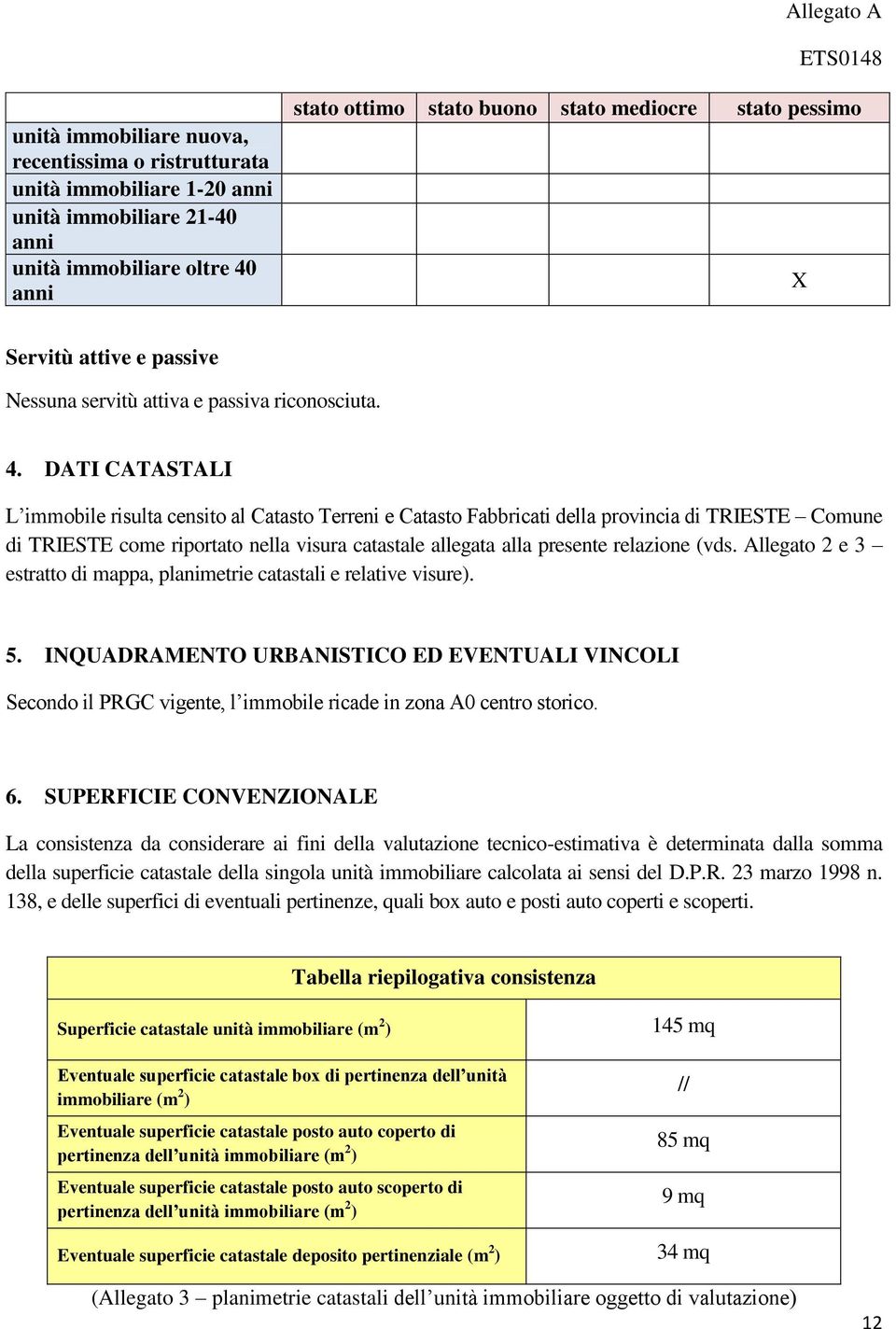 DATI CATASTALI L immobile risulta censito al Catasto Terreni e Catasto Fabbricati della provincia di TRIESTE Comune di TRIESTE come riportato nella visura catastale allegata alla presente relazione