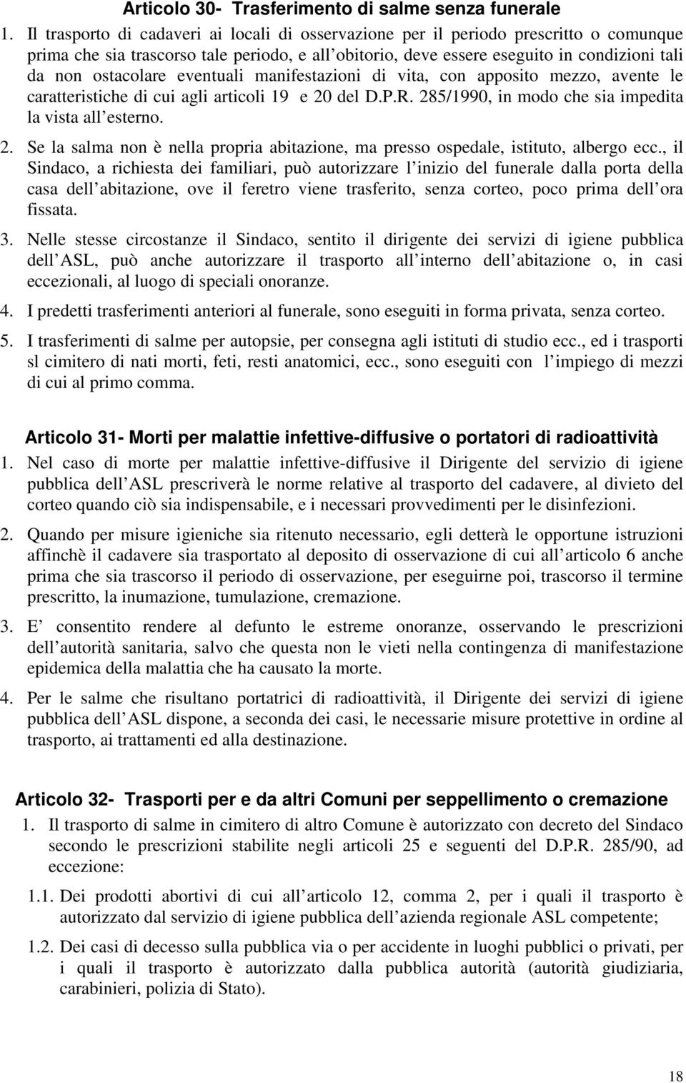 eventuali manifestazioni di vita, con apposito mezzo, avente le caratteristiche di cui agli articoli 19 e 20 del D.P.R. 285/1990, in modo che sia impedita la vista all esterno. 2. Se la salma non è nella propria abitazione, ma presso ospedale, istituto, albergo ecc.