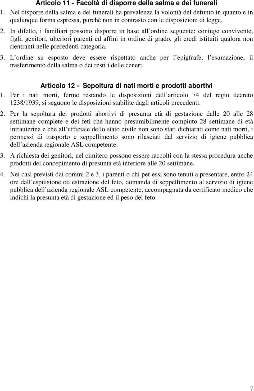 In difetto, i familiari possono disporre in base all ordine seguente: coniuge convivente, figli, genitori, ulteriori parenti ed affini in ordine di grado, gli eredi istituiti qualora non rientranti