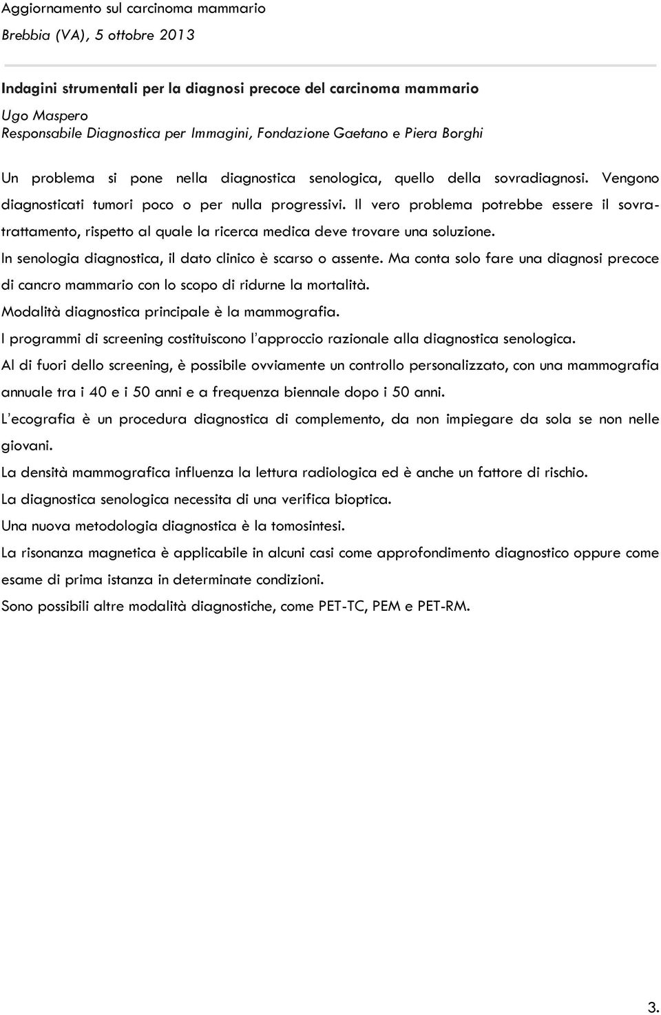 Il vero problema potrebbe essere il sovratrattamento, rispetto al quale la ricerca medica deve trovare una soluzione. In senologia diagnostica, il dato clinico è scarso o assente.