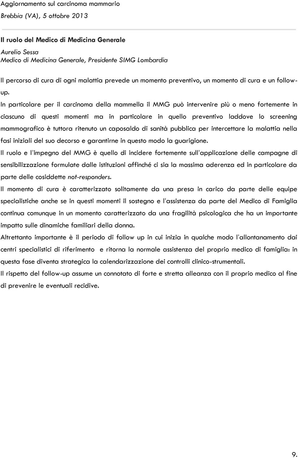 In particolare per il carcinoma della mammella il MMG può intervenire più o meno fortemente in ciascuno di questi momenti ma in particolare in quello preventivo laddove lo screening mammografico è