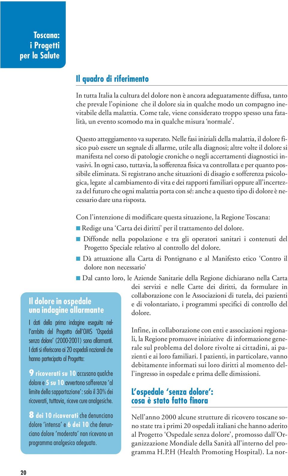 I dati si riferiscono ai 20 ospedali nazionali che hanno partecipato al Progetto: 9 ricoverati su 10 accusano qualche dolore e 5 su 10 avvertono sofferenze al limite della sopportazione : solo il 30%