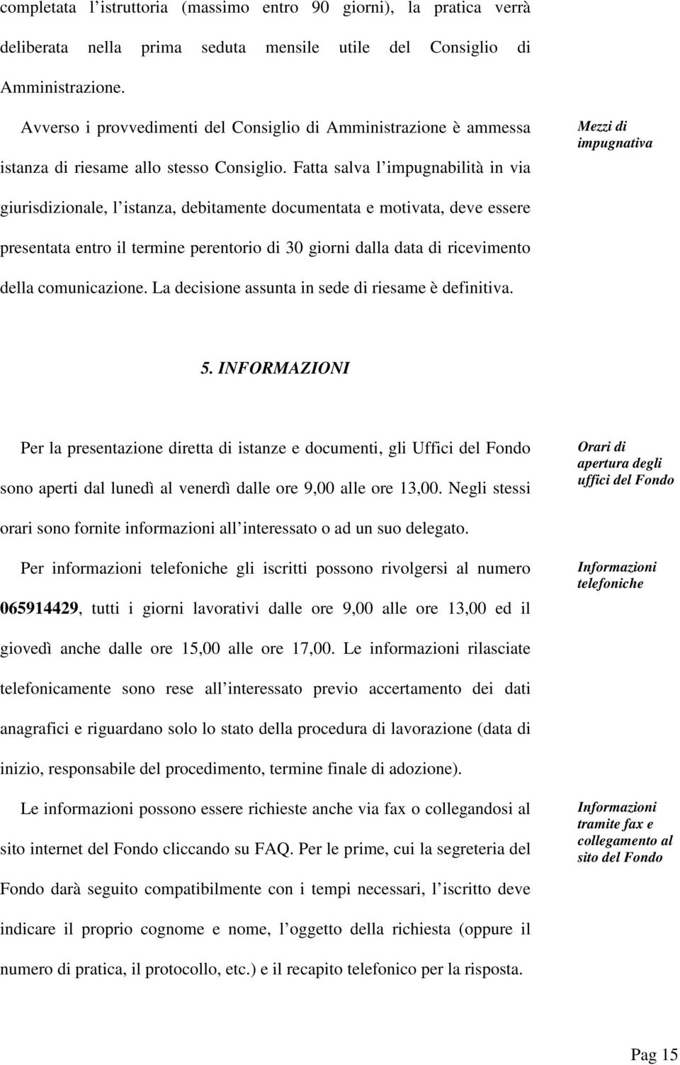 Ftt slv l impugnbilità in vi Mezzi di impugntiv giurisdizionle, l istnz, debitmente documentt e motivt, deve essere presentt entro il termine perentorio di 30 giorni dll dt di ricevimento dell