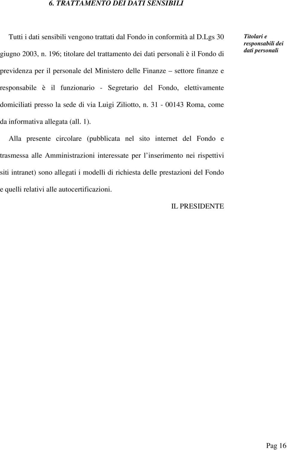 è il funzionrio - Segretrio del Fondo, elettivmente domiciliti presso l sede di vi Luigi Ziliotto, n. 31-00143 Rom, come d informtiv llegt (ll. 1).