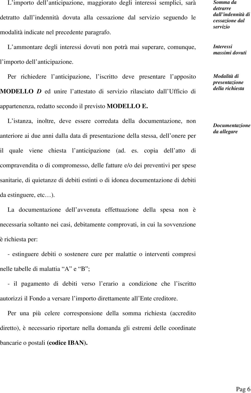 Per richiedere l nticipzione, l iscritto deve presentre l pposito MODELLO D ed unire l ttestto di servizio rilscito dll Ufficio di Somm d detrrre dll indennità di cesszione dl servizio Interessi