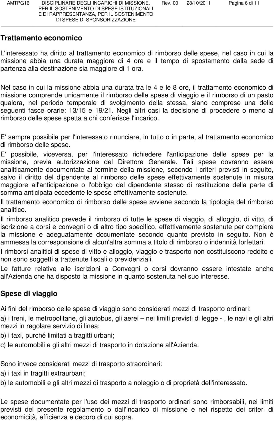 Nel caso in cui la missione abbia una durata tra le 4 e le 8 ore, il trattamento economico di missione comprende unicamente il rimborso delle spese di viaggio e il rimborso di un pasto qualora, nel