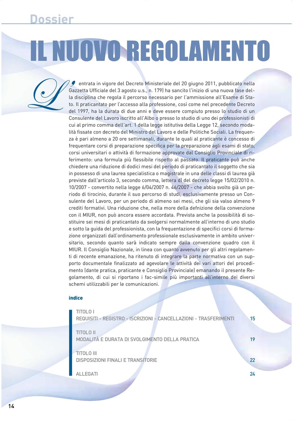 Il praticantato per l accesso alla professione, così come nel precedente Decreto del 1997, ha la durata di due anni e deve essere compiuto presso lo studio di un Consulente del Lavoro iscritto