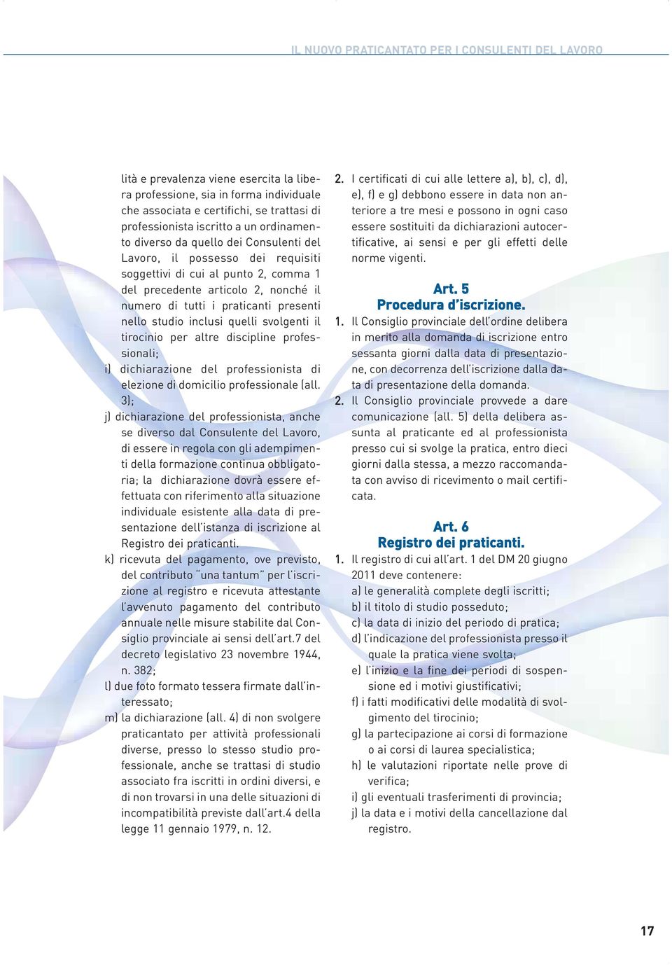 nello studio inclusi quelli svolgenti il tirocinio per altre discipline professionali; i) dichiarazione del professionista di elezione di domicilio professionale (all.