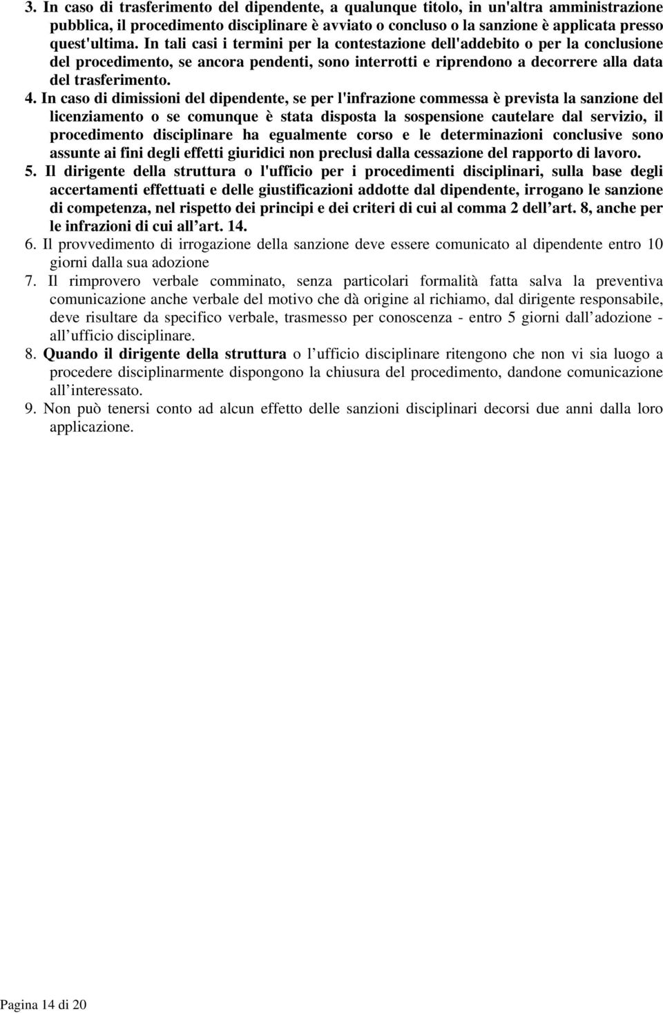 In caso di dimissioni del dipendente, se per l'infrazione commessa è prevista la sanzione del licenziamento o se comunque è stata disposta la sospensione cautelare dal servizio, il procedimento