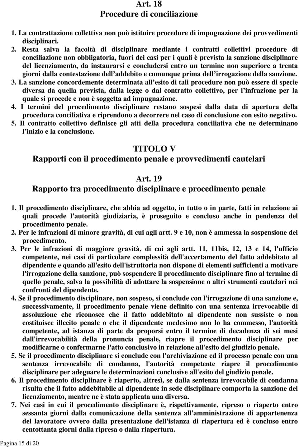 Resta salva la facoltà di disciplinare mediante i contratti collettivi procedure di conciliazione non obbligatoria, fuori dei casi per i quali è prevista la sanzione disciplinare del licenziamento,