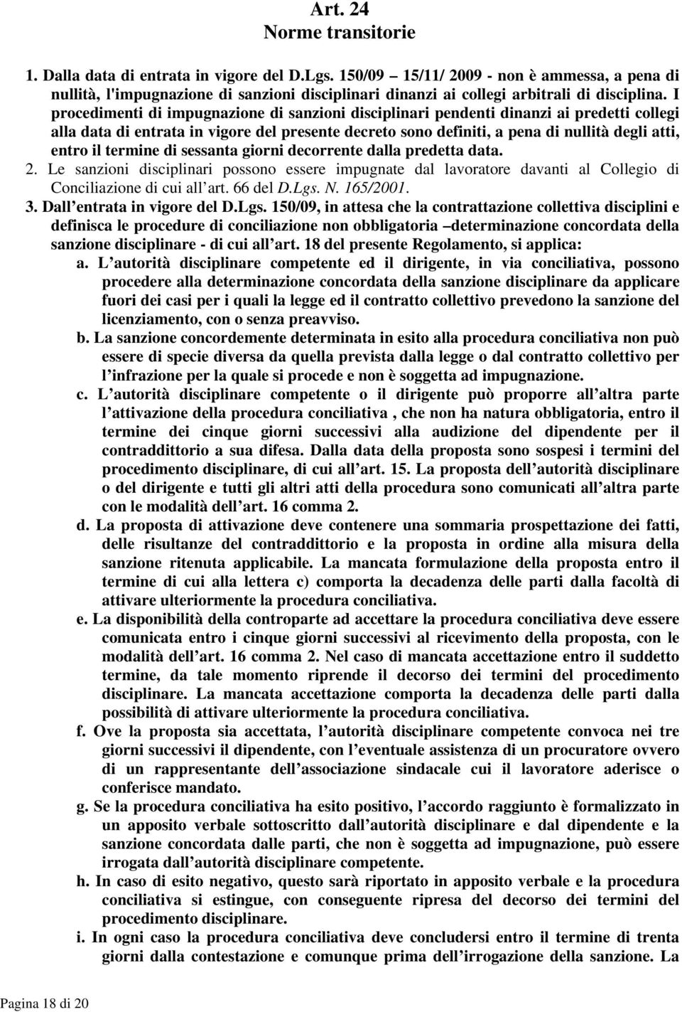 I procedimenti di impugnazione di sanzioni disciplinari pendenti dinanzi ai predetti collegi alla data di entrata in vigore del presente decreto sono definiti, a pena di nullità degli atti, entro il