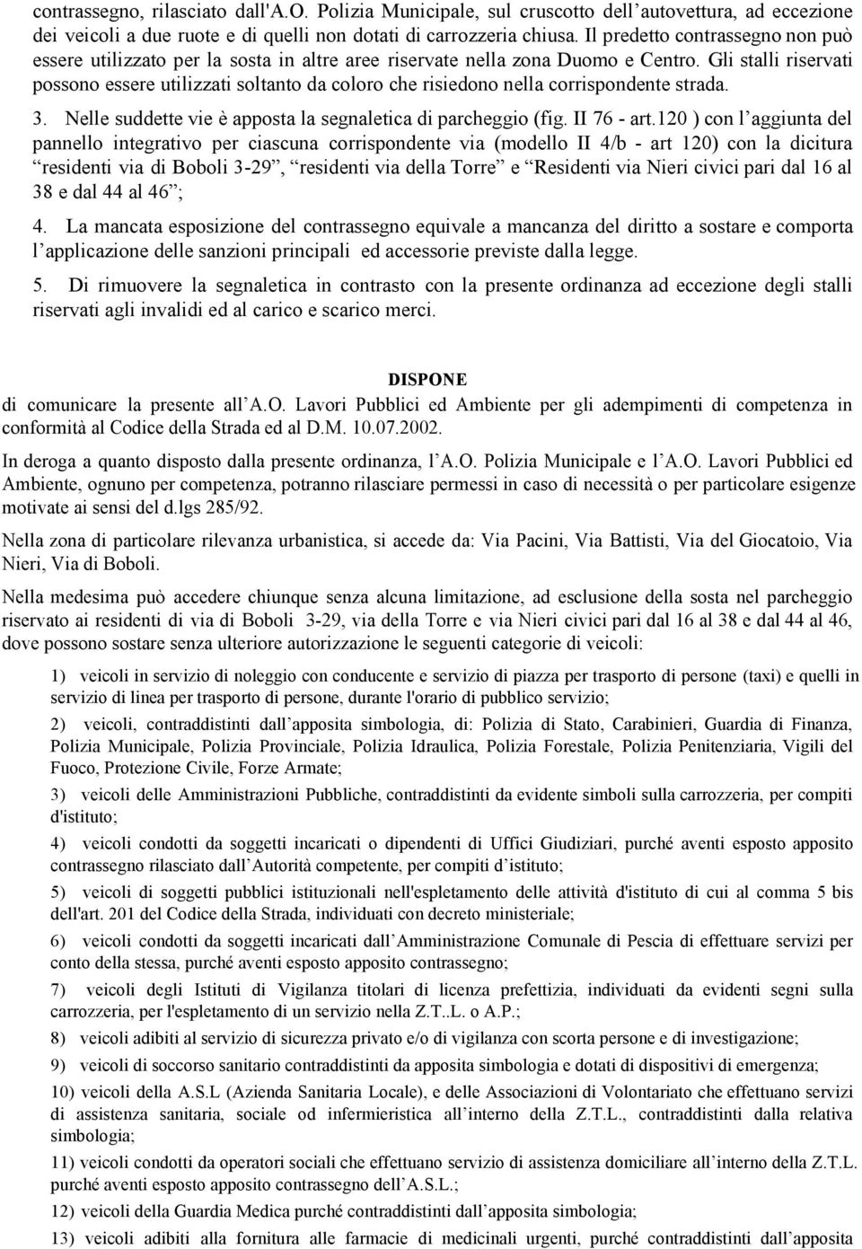 Gli stalli riservati possono essere utilizzati soltanto da coloro che risiedono nella corrispondente strada. 3. Nelle suddette vie è apposta la segnaletica di parcheggio (fig. II 76 - art.