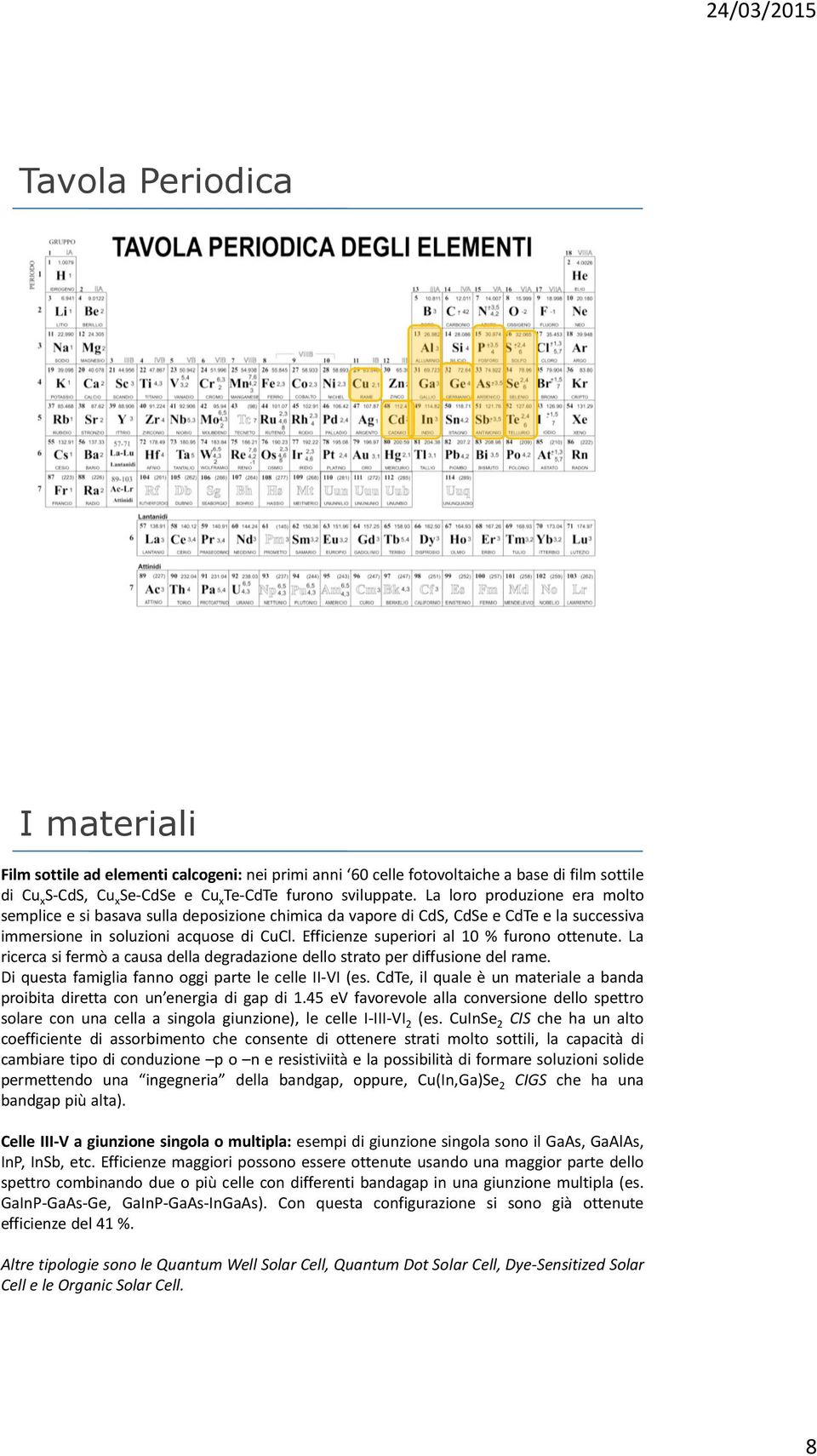 Efficienze superiori al 10 % furono ottenute. La ricerca si fermò a causa della degradazione dello strato per diffusione del rame. Di questa famiglia fanno oggi parte le celle II-VI (es.