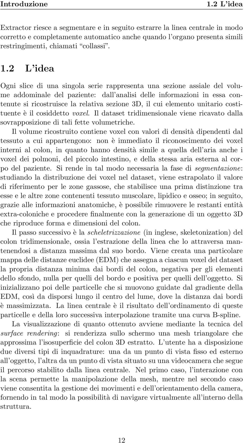 2 L idea Ogni slice di una singola serie rappresenta una sezione assiale del volume addominale del paziente: dall analisi delle informazioni in essa contenute si ricostruisce la relativa sezione 3D,