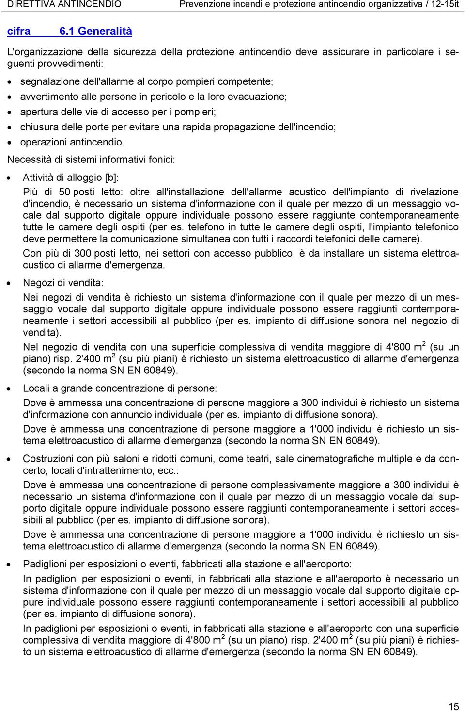 avvertimento alle persone in pericolo e la loro evacuazione; apertura delle vie di accesso per i pompieri; chiusura delle porte per evitare una rapida propagazione dell'incendio; operazioni