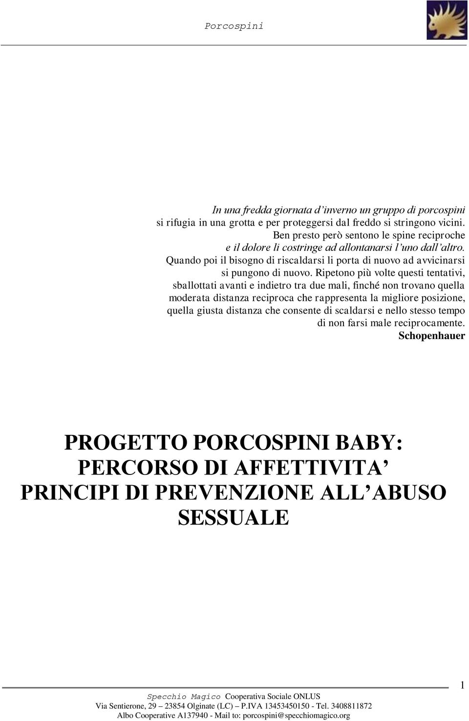 Quando poi il bisogno di riscaldarsi li porta di nuovo ad avvicinarsi si pungono di nuovo.