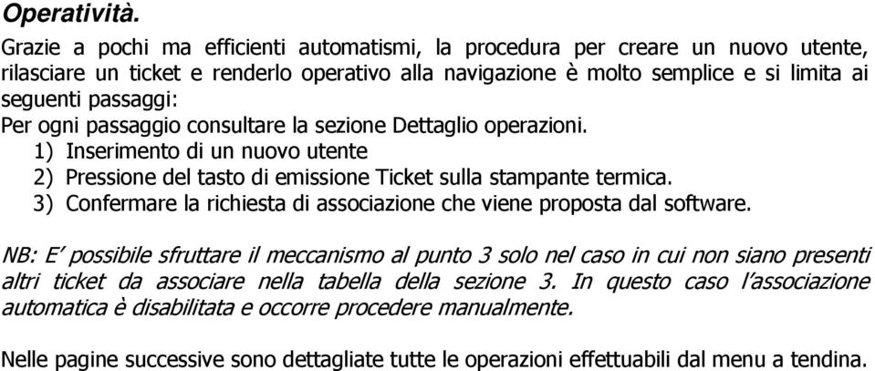 Per ogni passaggio consultare la sezione Dettaglio operazioni. 1) Inserimento di un nuovo utente 2) Pressione del tasto di emissione Ticket sulla stampante termica.