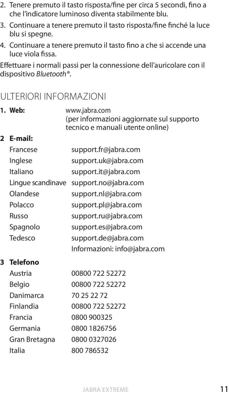 Effettuare i normali passi per la connessione dell auricolare con il dispositivo Bluetooth. Ulteriori informazioni 1. Web: www.jabra.