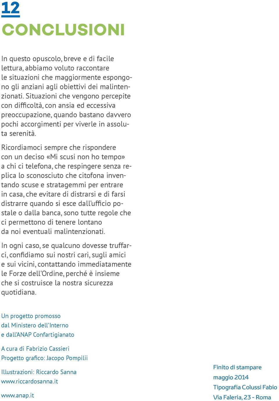 Ricordiamoci sempre che rispondere con un deciso «Mi scusi non ho tempo» a chi ci telefona, che respingere senza replica lo sconosciuto che citofona inventando scuse e stratagemmi per entrare in