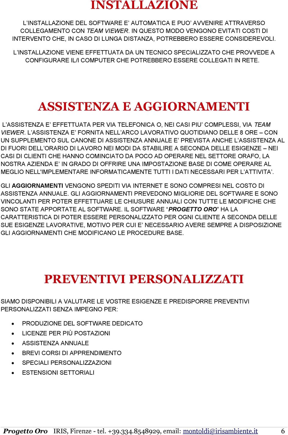 L INSTALLAZIONE VIENE EFFETTUATA DA UN TECNICO SPECIALIZZATO CHE PROVVEDE A CONFIGURARE IL/I COMPUTER CHE POTREBBERO ESSERE COLLEGATI IN RETE.