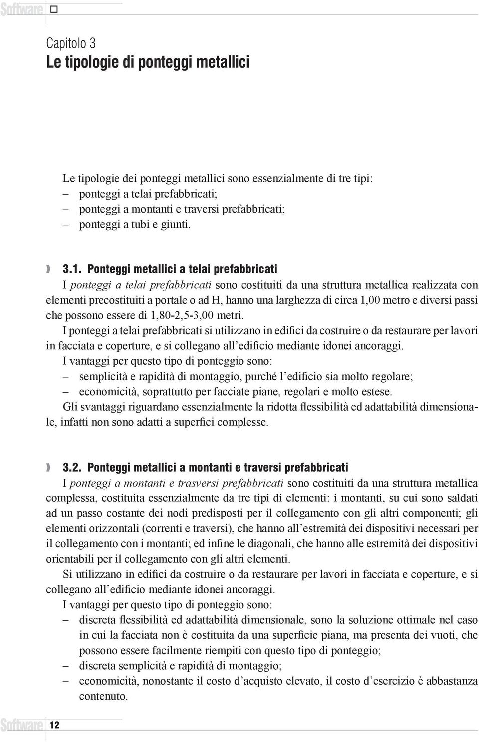 Ponteggi metallici a telai prefabbricati I ponteggi a telai prefabbricati sono costituiti da una struttura metallica realizzata con elementi precostituiti a portale o ad H, hanno una larghezza di