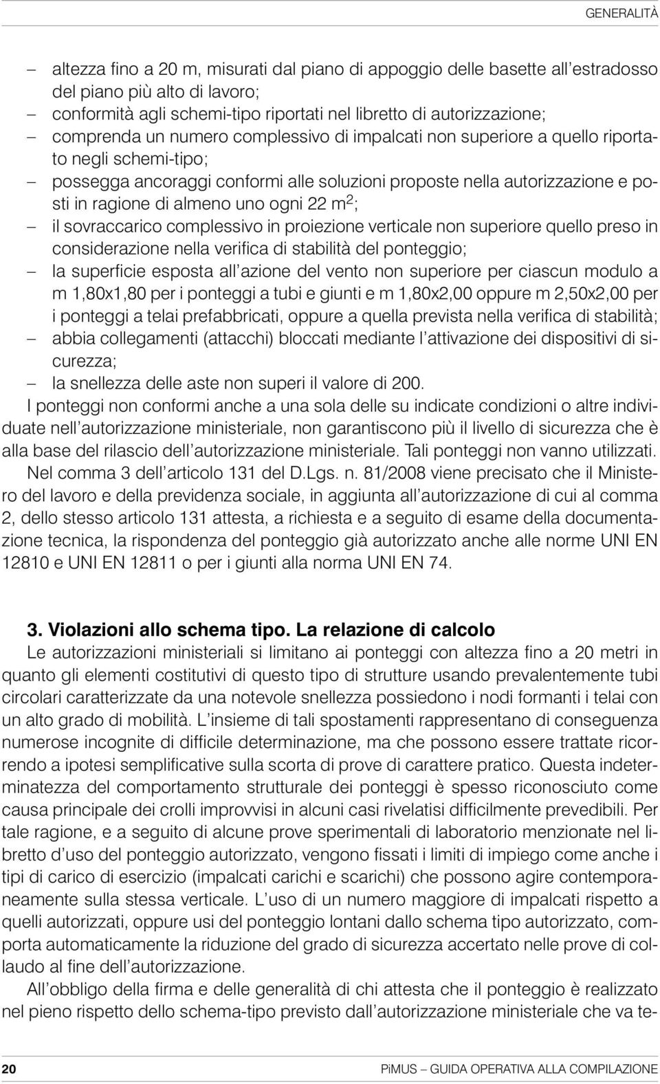 uno ogni 22 m 2 ; il sovraccarico complessivo in proiezione verticale non superiore quello preso in considerazione nella verifica di stabilità del ponteggio; la superficie esposta all azione del