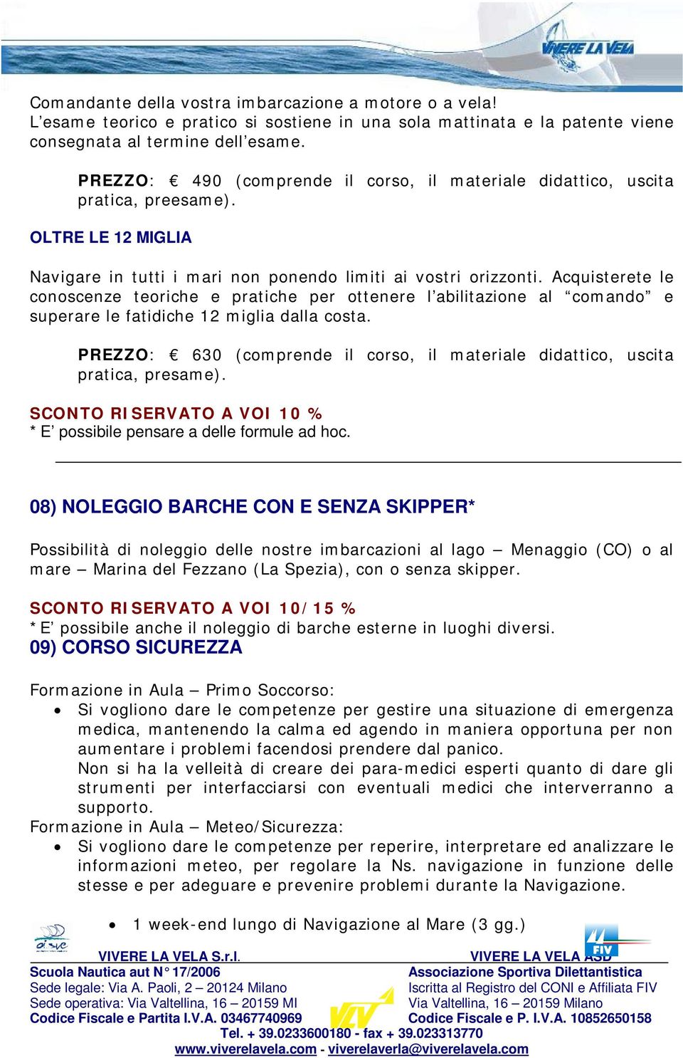 Acquisterete le conoscenze teoriche e pratiche per ottenere l abilitazione al comando e superare le fatidiche 12 miglia dalla costa.