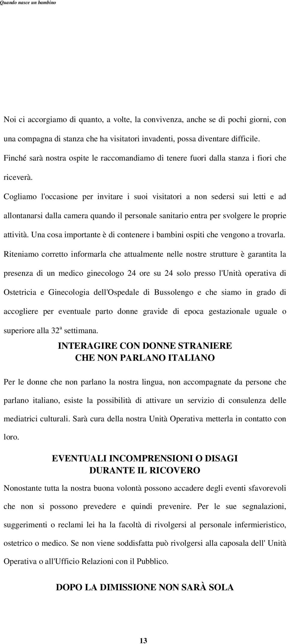 Cogliamo l'occasione per invitare i suoi visitatori a non sedersi sui letti e ad allontanarsi dalla camera quando il personale sanitario entra per svolgere le proprie attività.