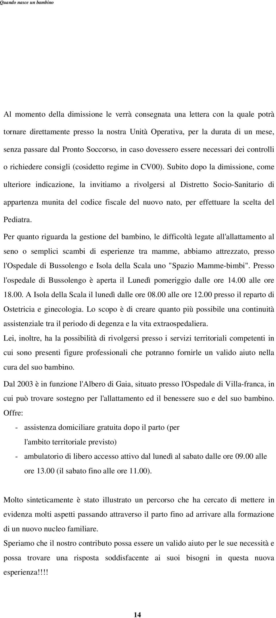 Subito dopo la dimissione, come ulteriore indicazione, la invitiamo a rivolgersi al Distretto Socio-Sanitario di appartenza munita del codice fiscale del nuovo nato, per effettuare la scelta del