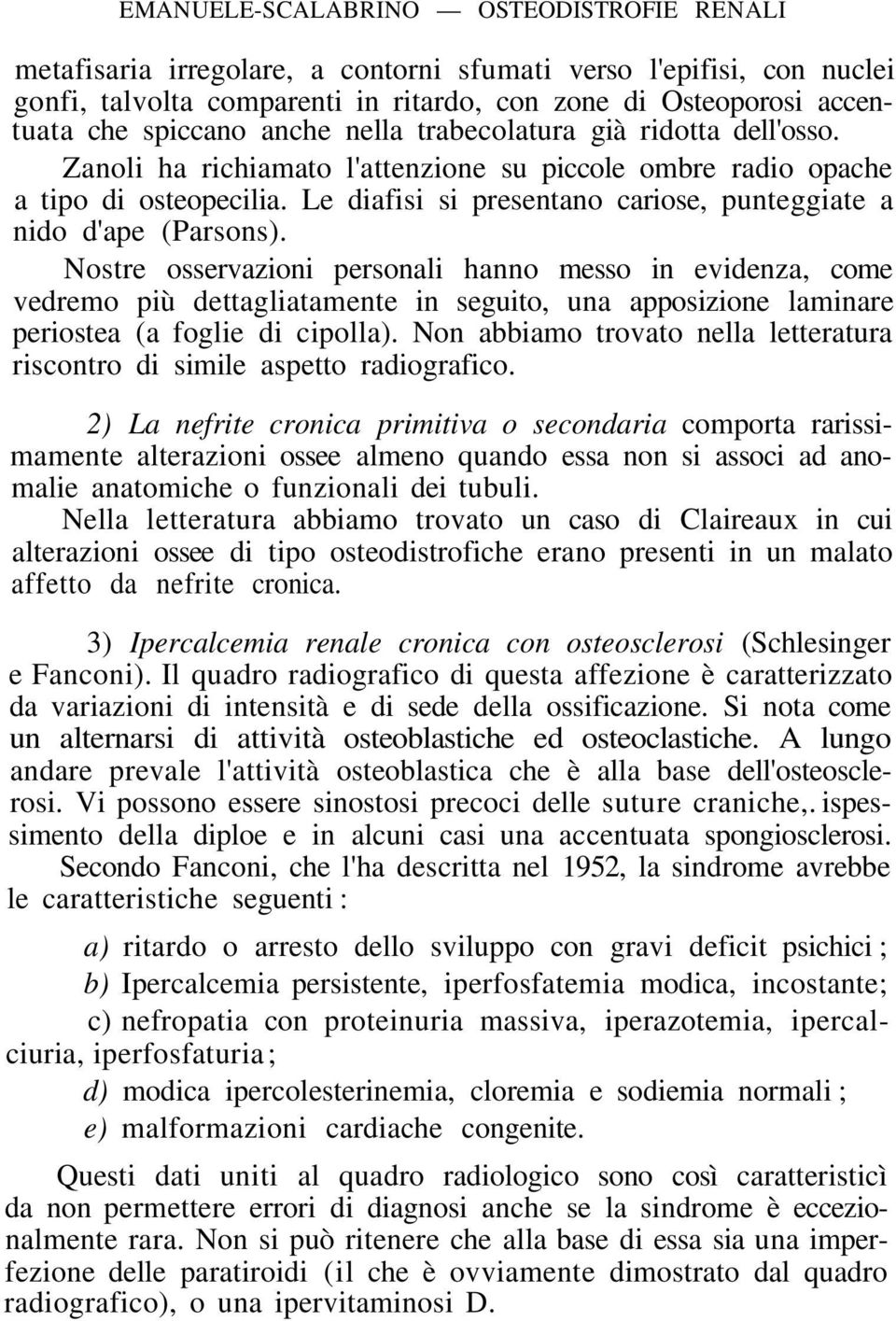 Nostre osservazioni personali hanno messo in evidenza, come vedremo più dettagliatamente in seguito, una apposizione laminare periostea (a foglie di cipolla).