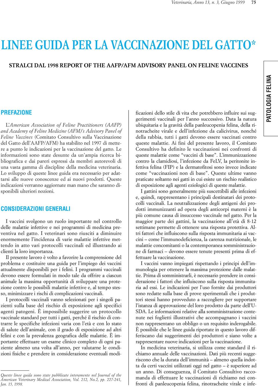 and Academy of Feline Medicine (AFM) s Advisory Panel of Feline Vaccines (Comitato Consultivo sulla Vaccinazione del Gatto dell AAFP/AFM) ha stabilito nel 1997 di mettere a punto le indicazioni per