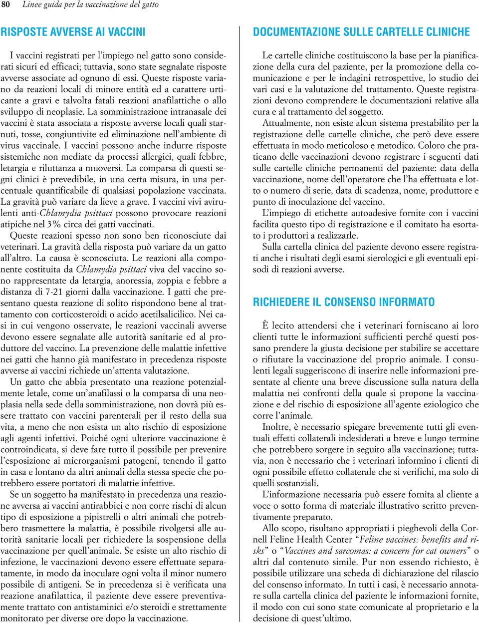 La somministrazione intranasale dei vaccini è stata associata a risposte avverse locali quali starnuti, tosse, congiuntivite ed eliminazione nell ambiente di virus vaccinale.