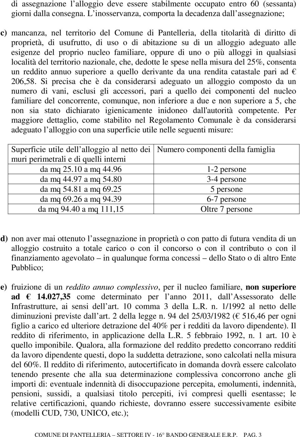 alloggio adeguato alle esigenze del proprio nucleo familiare, oppure di uno o più alloggi in qualsiasi località del territorio nazionale, che, dedotte le spese nella misura del 25%, consenta un