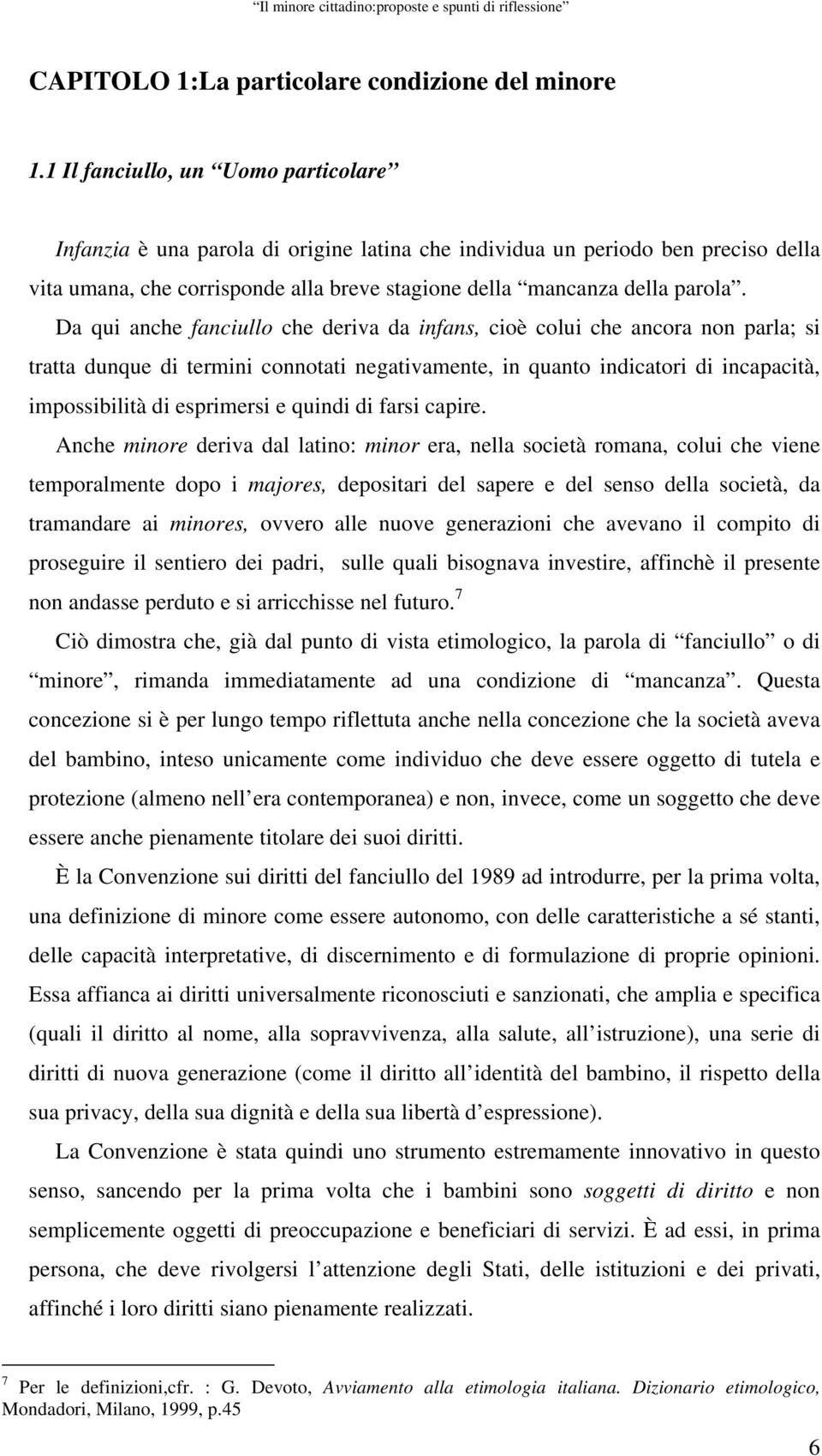 Da qui anche fanciullo che deriva da infans, cioè colui che ancora non parla; si tratta dunque di termini connotati negativamente, in quanto indicatori di incapacità, impossibilità di esprimersi e