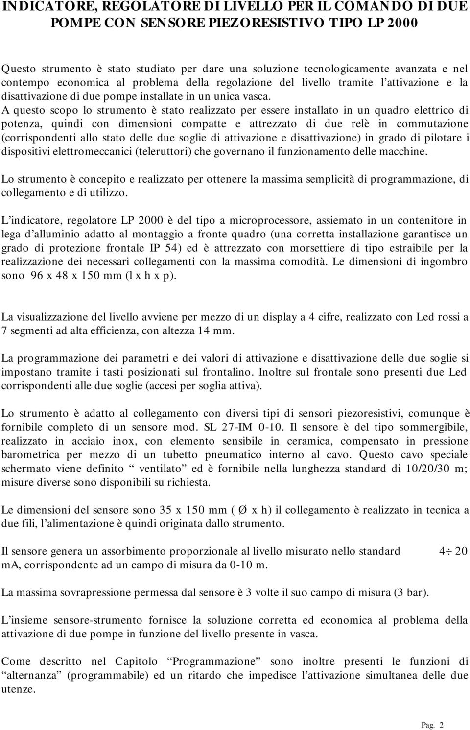 A questo scopo lo strumento è stato realizzato per essere installato in un quadro elettrico di potenza, quindi con dimensioni compatte e attrezzato di due relè in commutazione (corrispondenti allo