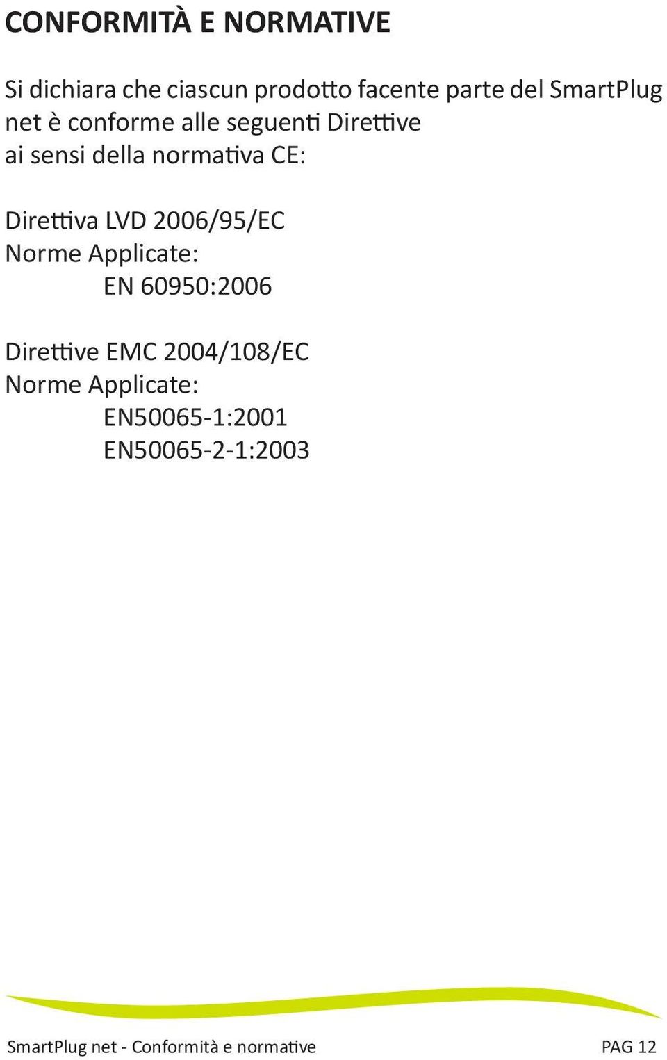 Direttiva LVD 2006/95/EC Norme Applicate: EN 60950:2006 Direttive EMC 2004/108/EC