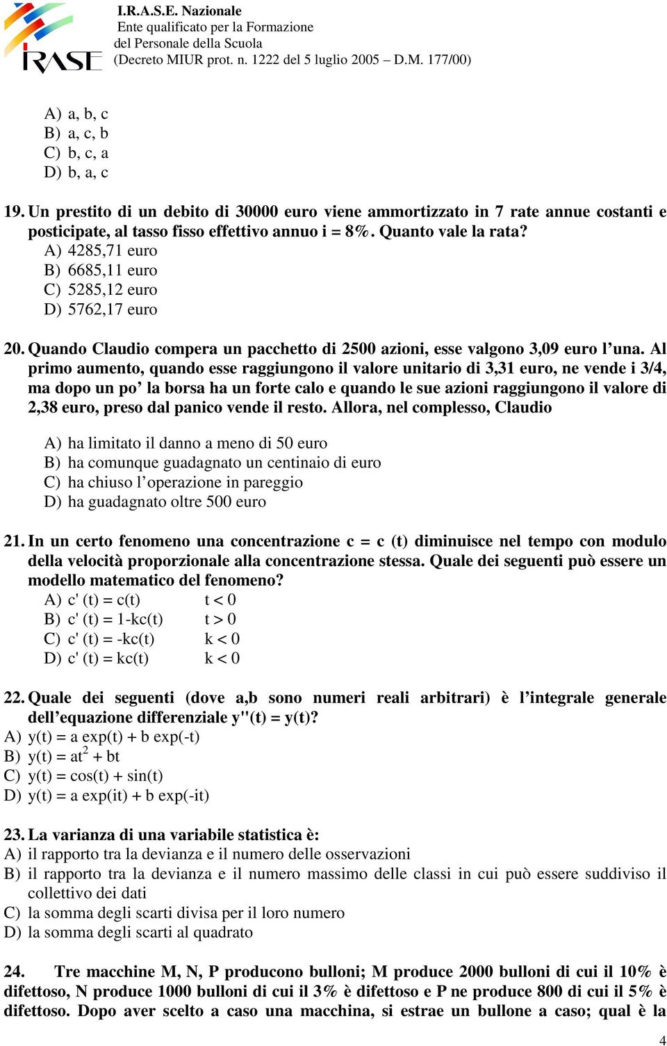 Al primo aumento, quando esse raggiungono il valore unitario di 3,31 euro, ne vende i 3/4, ma dopo un po la borsa ha un forte calo e quando le sue azioni raggiungono il valore di 2,38 euro, preso dal