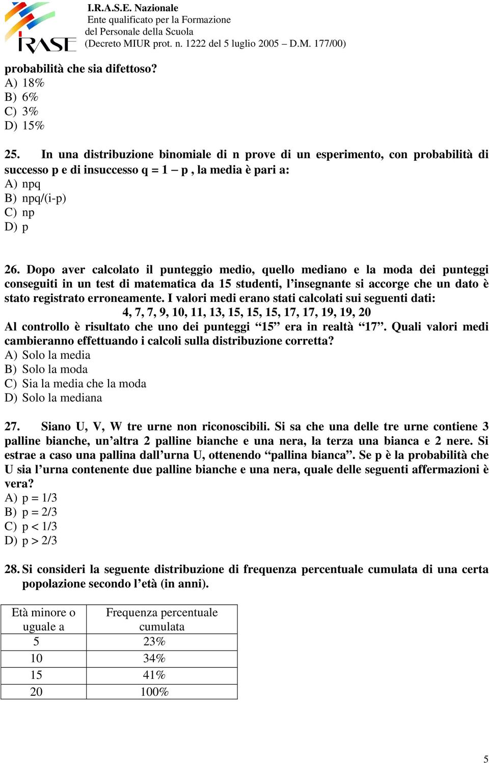 Dopo aver calcolato il punteggio medio, quello mediano e la moda dei punteggi conseguiti in un test di matematica da 15 studenti, l insegnante si accorge che un dato è stato registrato erroneamente.