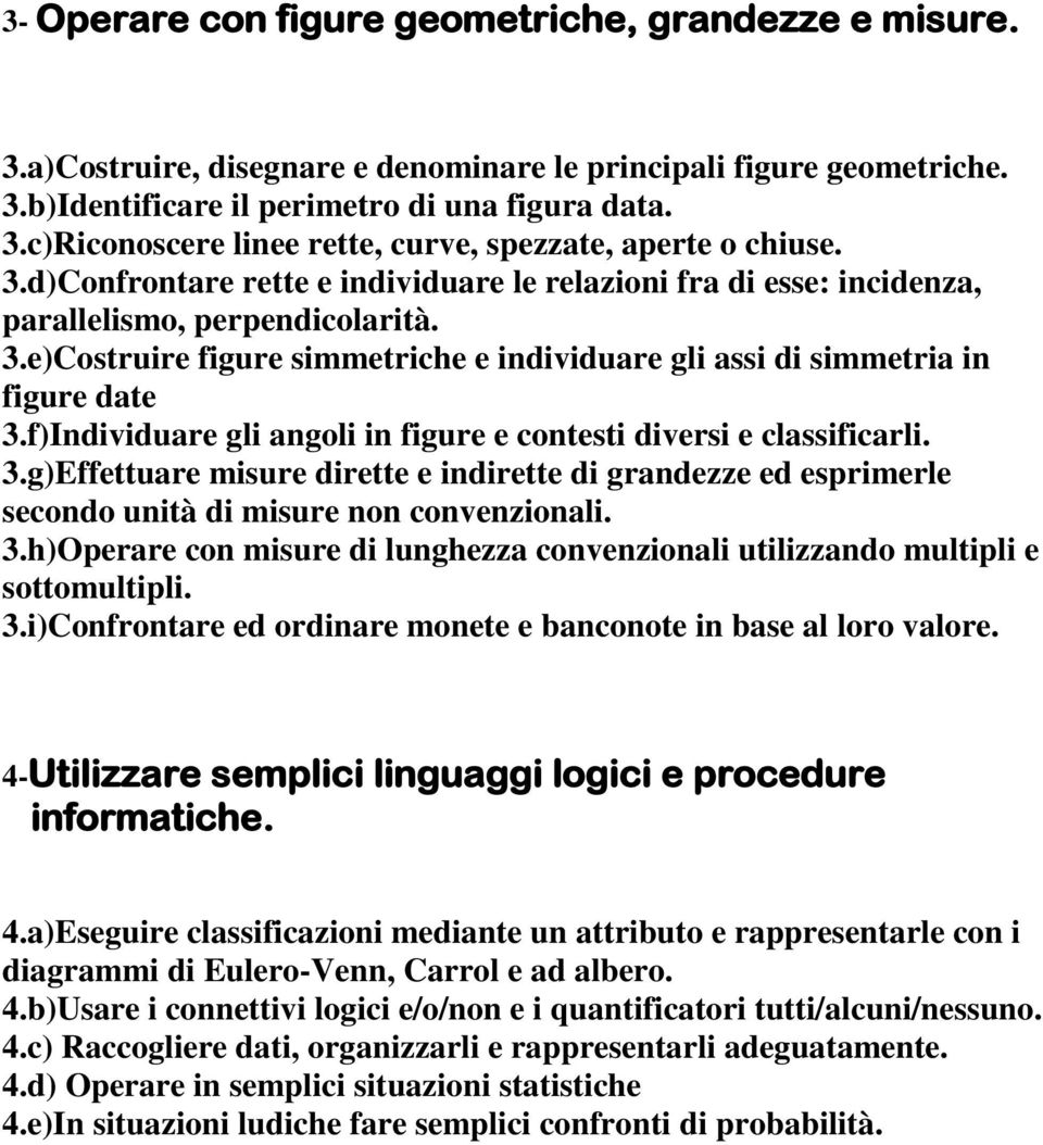 f)Individuare gli angoli in figure e contesti diversi e classificarli. 3.g)Effettuare misure dirette e indirette di grandezze ed esprimerle secondo unità di misure non convenzionali. 3.h)Operare con misure di lunghezza convenzionali utilizzando multipli e sottomultipli.