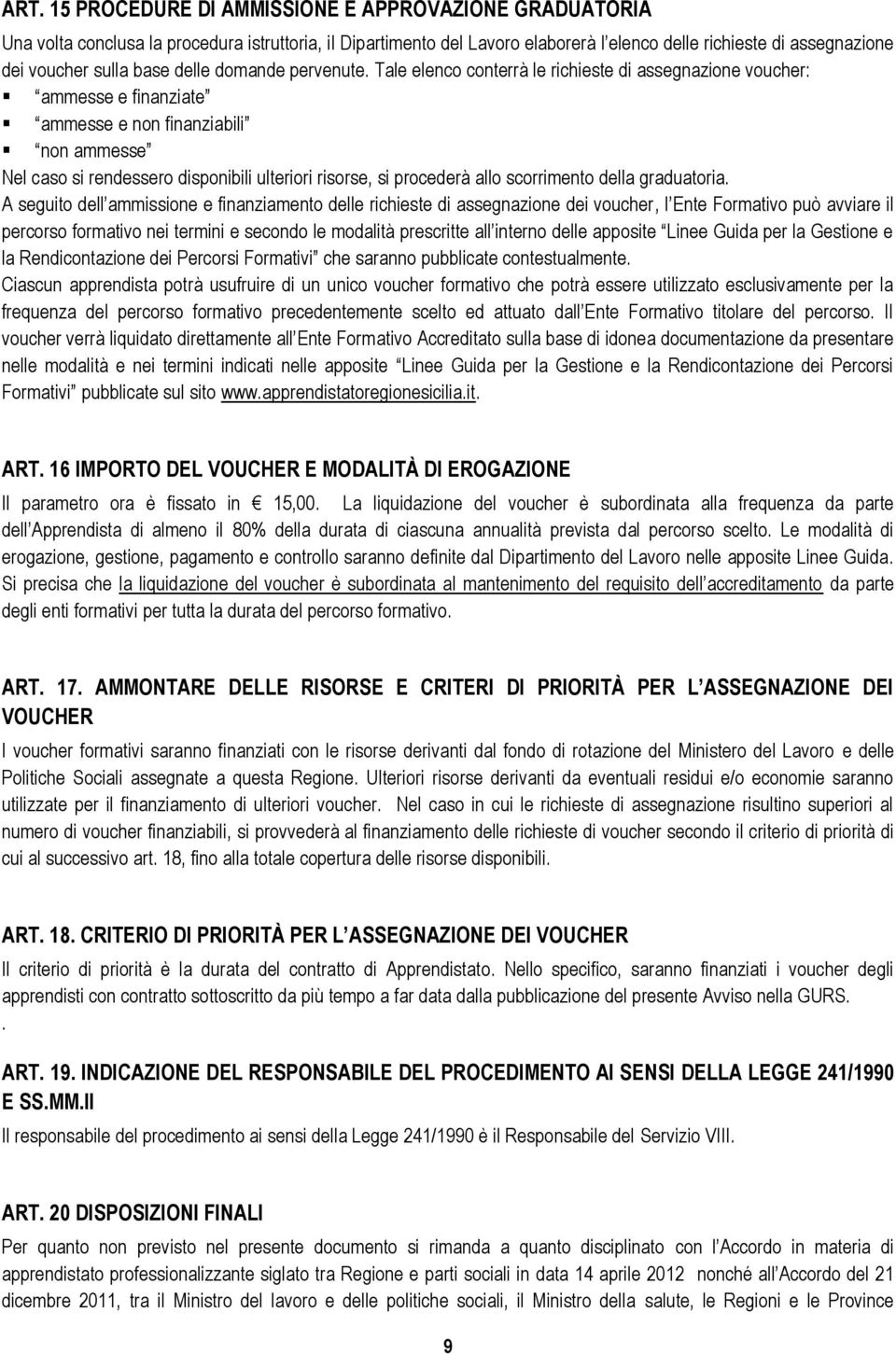 Tale elenco conterrà le richieste di assegnazione voucher: ammesse e finanziate ammesse e non finanziabili non ammesse Nel caso si rendessero disponibili ulteriori risorse, si procederà allo