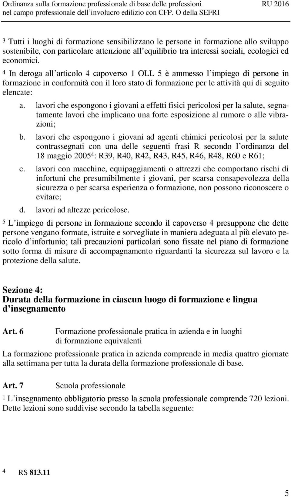 lavori che espongono i giovani a effetti fisici pericolosi per la salute, segnatamente lavori che implicano una forte esposizione al rumore o alle vibrazioni; b.