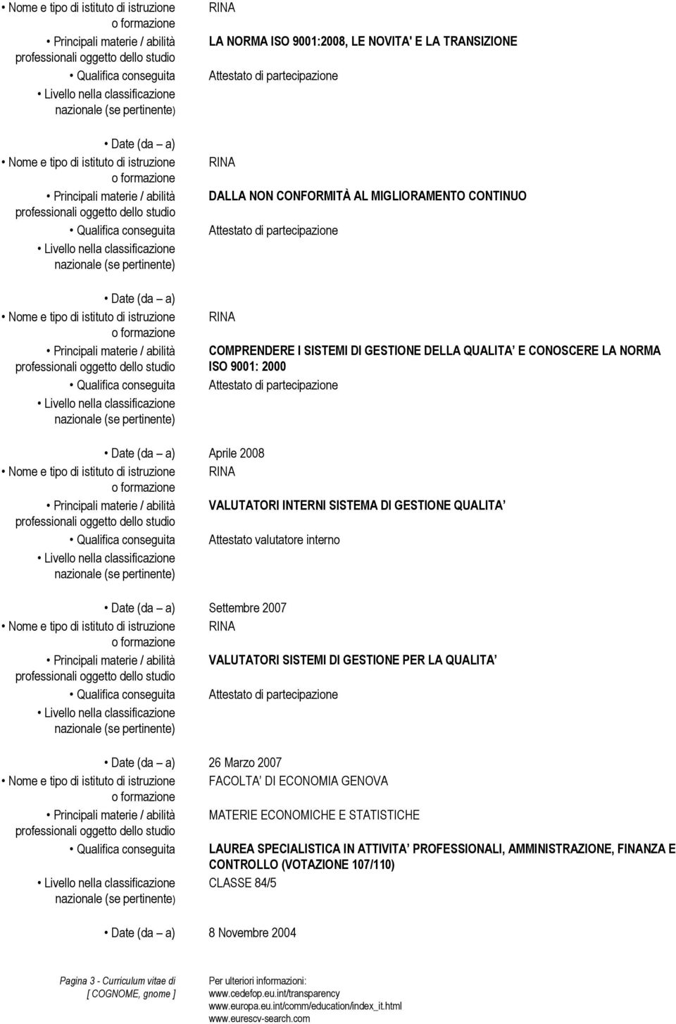 Aprile 2008 Nome e tipo di istituto di istruzione RINA VALUTATORI INTERNI SISTEMA DI GESTIONE QUALITA Attestato valutatore interno Settembre 2007 Nome e tipo di istituto di istruzione RINA VALUTATORI