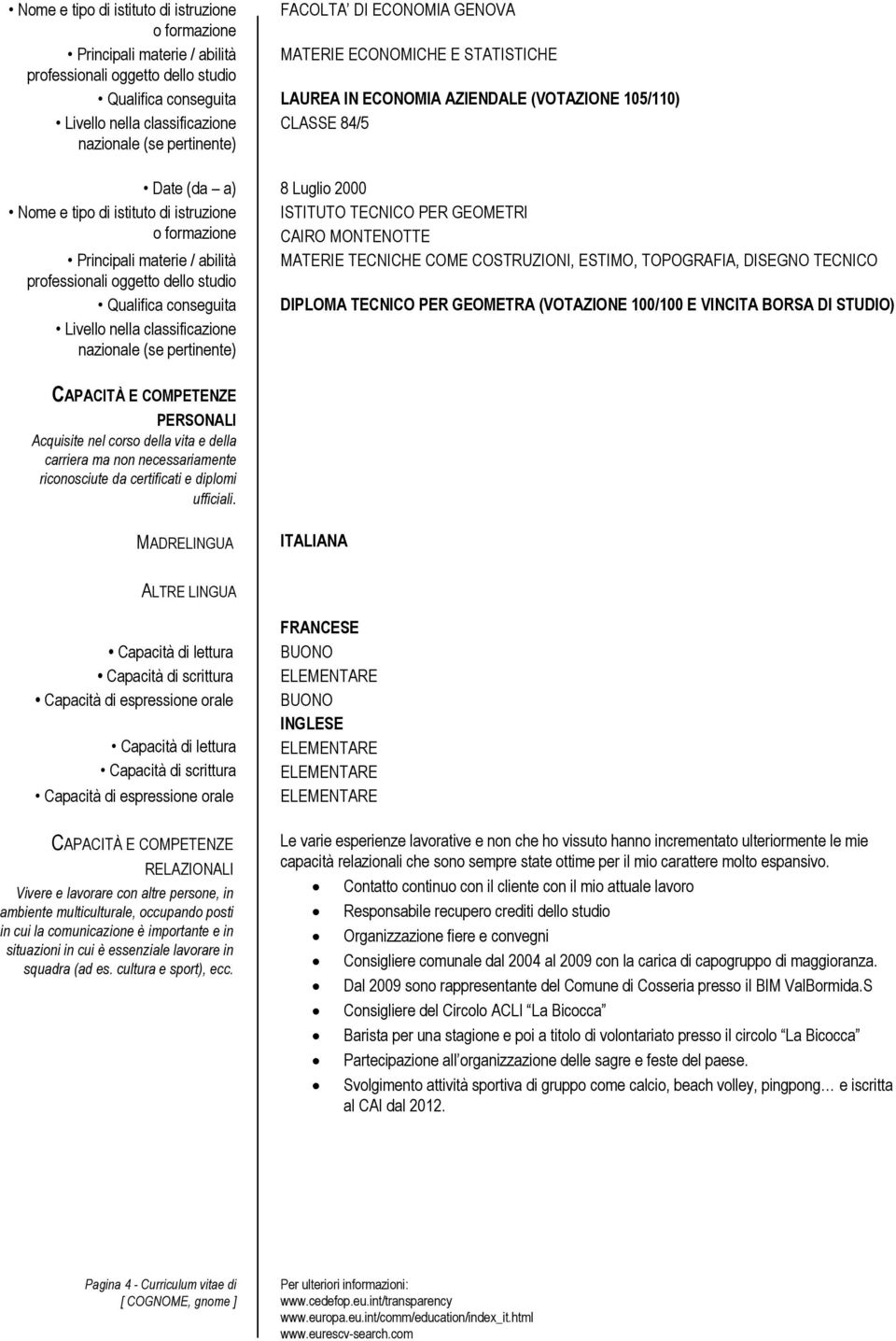 STUDIO) PERSONALI Acquisite nel corso della vita e della carriera ma non necessariamente riconosciute da certificati e diplomi ufficiali.