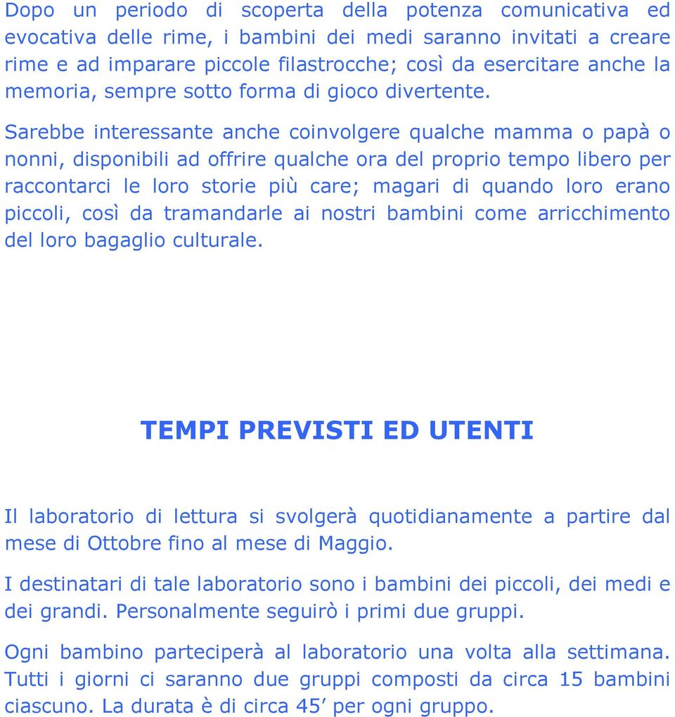 Sarebbe interessante anche coinvolgere qualche mamma o papà o nonni, disponibili ad offrire qualche ora del proprio tempo libero per raccontarci le loro storie più care; magari di quando loro erano