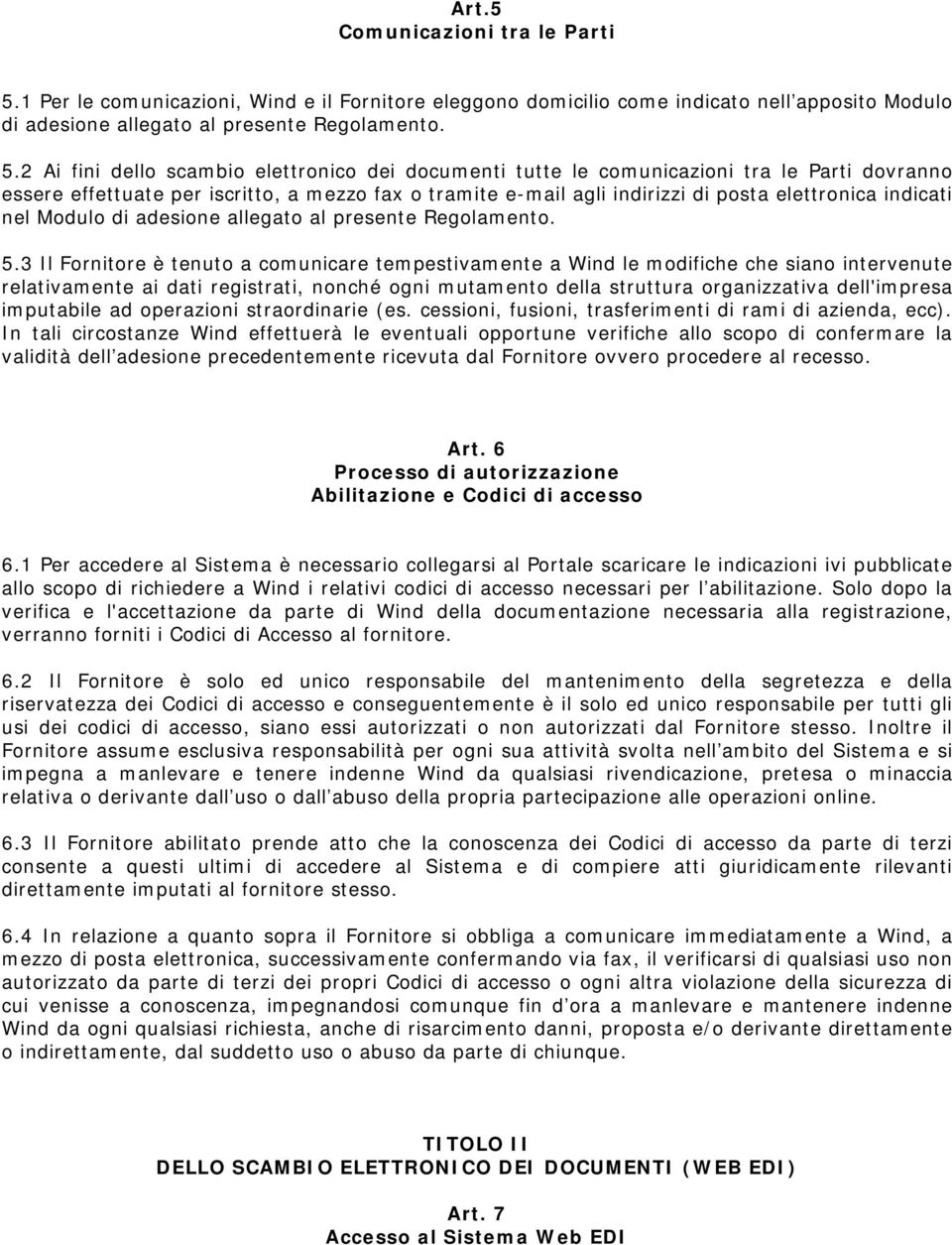 2 Ai fini dello scambio elettronico dei documenti tutte le comunicazioni tra le Parti dovranno essere effettuate per iscritto, a mezzo fax o tramite e-mail agli indirizzi di posta elettronica