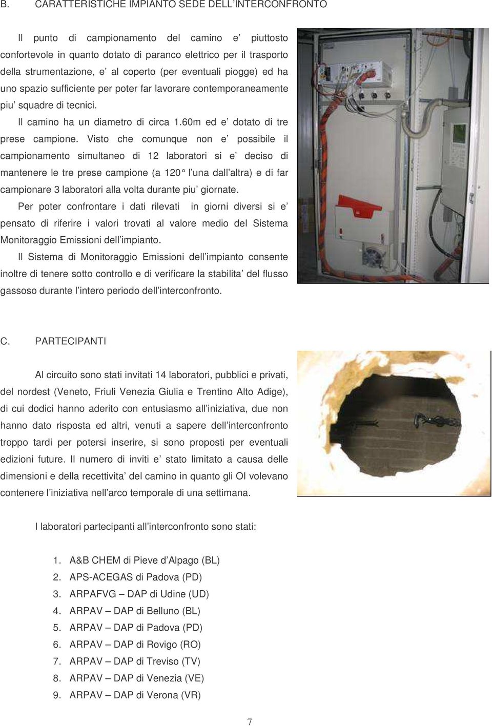 Visto che comunque non e possibile il campionamento simultaneo di 12 laboratori si e deciso di mantenere le tre prese campione (a 120 l una dall altra) e di far campionare 3 laboratori alla volta