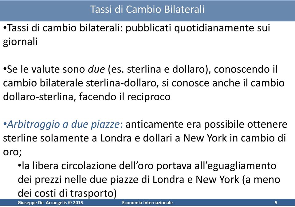 Arbitraggio a due piazze: anticamente era possibile ottenere sterline solamente a Londra e dollari a New York in cambio di oro; la libera