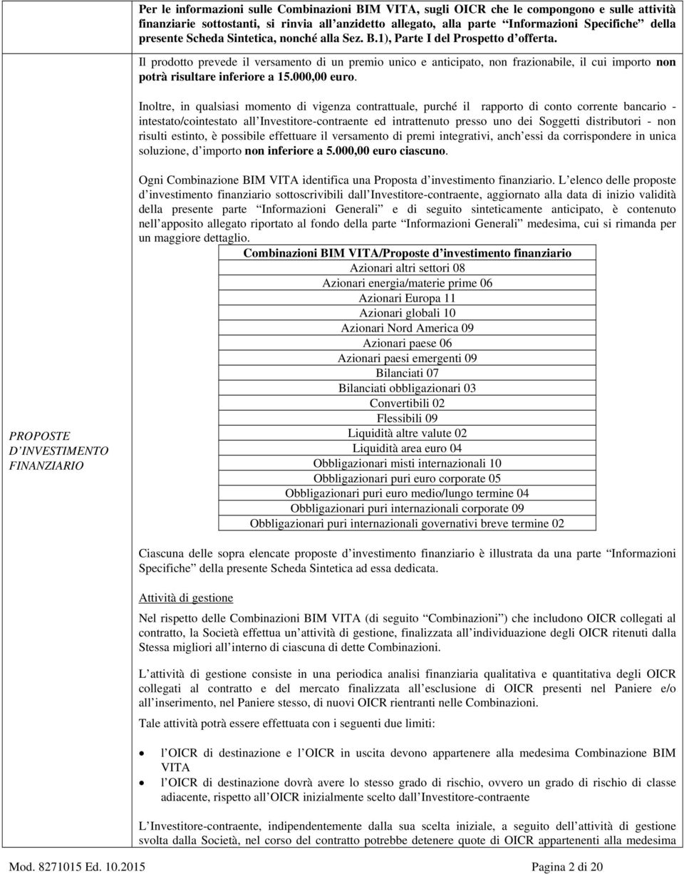 Il prodotto prevede il versamento di un premio unico e anticipato, non frazionabile, il cui importo non potrà risultare inferiore a 15.000,00 euro.