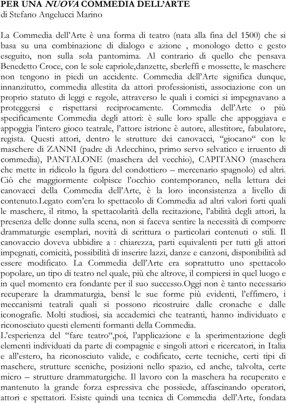 Commedia dell Arte significa dunque, innanzitutto, commedia allestita da attori professionisti, associazione con un proprio statuto di leggi e regole, attraverso le quali i comici si impegnavano a