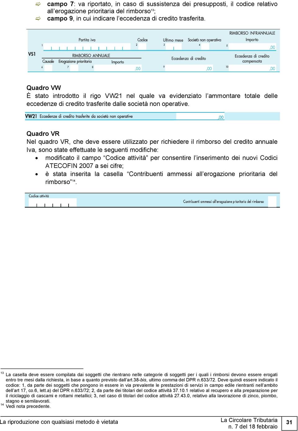 Quadro VR Nel quadro VR, che deve essere utilizzato per richiedere il rimborso del credito annuale Iva, sono state effettuate le seguenti modifiche: modificato il campo Codice attività per consentire